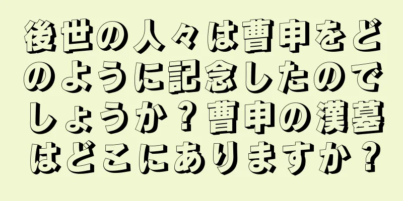 後世の人々は曹申をどのように記念したのでしょうか？曹申の漢墓はどこにありますか？