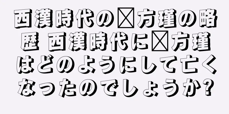 西漢時代の翟方瑾の略歴 西漢時代に翟方瑾はどのようにして亡くなったのでしょうか?