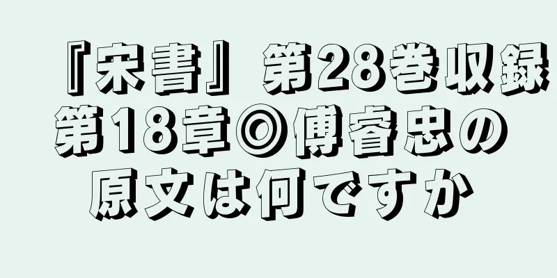 『宋書』第28巻収録第18章◎傅睿忠の原文は何ですか