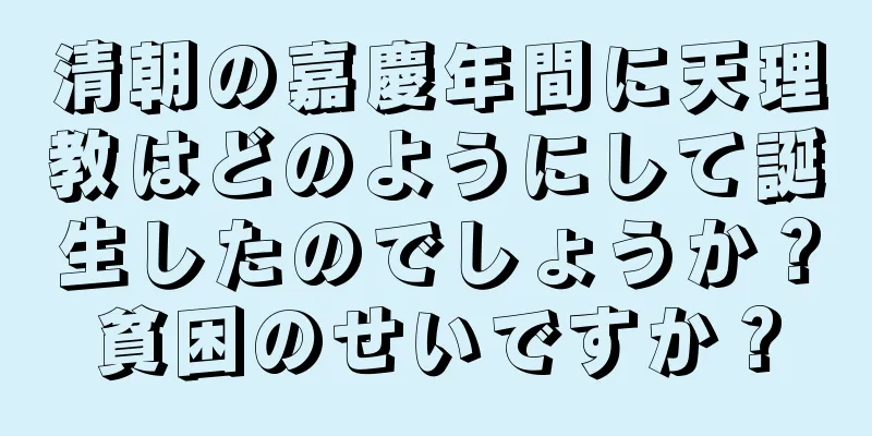 清朝の嘉慶年間に天理教はどのようにして誕生したのでしょうか？貧困のせいですか？