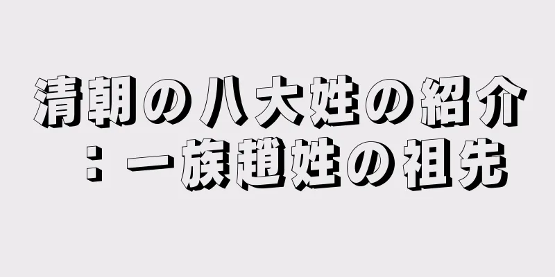 清朝の八大姓の紹介：一族趙姓の祖先