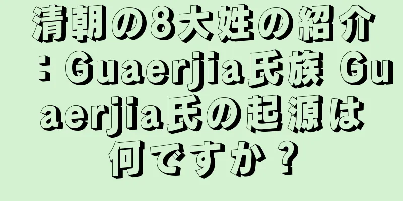 清朝の8大姓の紹介：Guaerjia氏族 Guaerjia氏の起源は何ですか？
