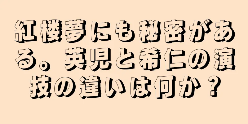 紅楼夢にも秘密がある。英児と希仁の演技の違いは何か？