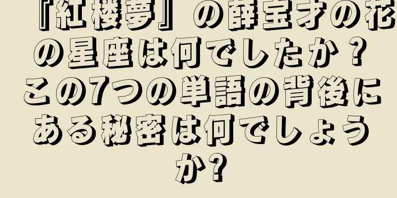 『紅楼夢』の薛宝才の花の星座は何でしたか？この7つの単語の背後にある秘密は何でしょうか?