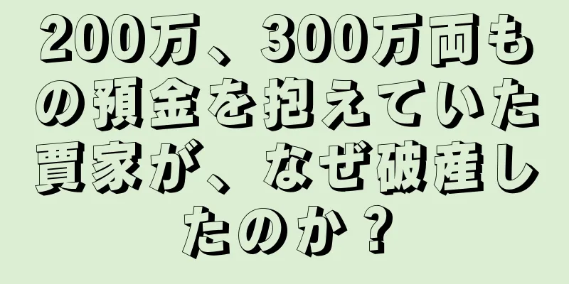 200万、300万両もの預金を抱えていた賈家が、なぜ破産したのか？