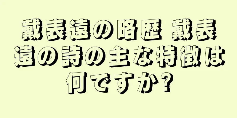 戴表遠の略歴 戴表遠の詩の主な特徴は何ですか?