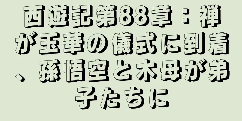 西遊記第88章：禅が玉華の儀式に到着、孫悟空と木母が弟子たちに