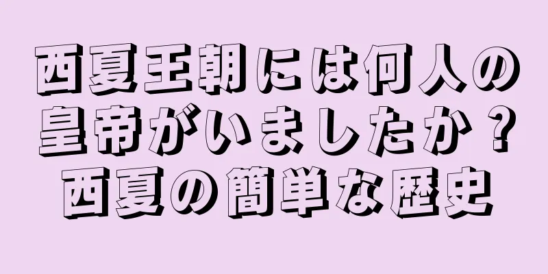 西夏王朝には何人の皇帝がいましたか？西夏の簡単な歴史