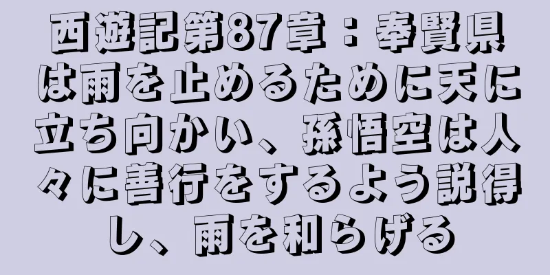 西遊記第87章：奉賢県は雨を止めるために天に立ち向かい、孫悟空は人々に善行をするよう説得し、雨を和らげる