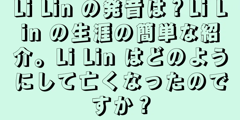 Li Lin の発音は？Li Lin の生涯の簡単な紹介。Li Lin はどのようにして亡くなったのですか？