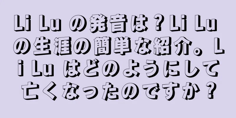 Li Lu の発音は？Li Lu の生涯の簡単な紹介。Li Lu はどのようにして亡くなったのですか？