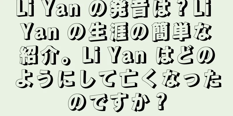Li Yan の発音は？Li Yan の生涯の簡単な紹介。Li Yan はどのようにして亡くなったのですか？