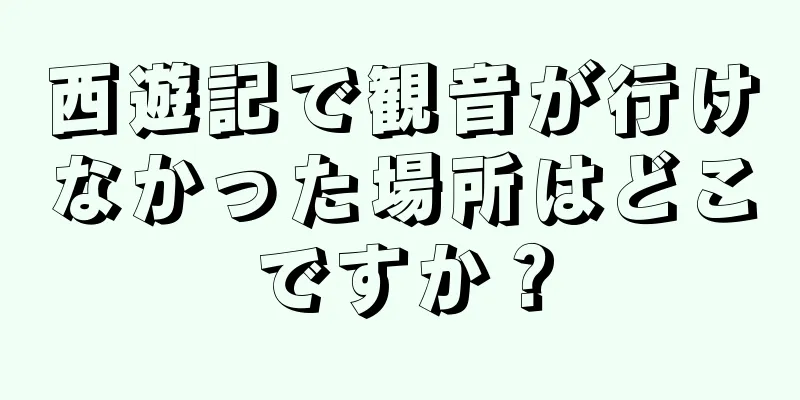 西遊記で観音が行けなかった場所はどこですか？