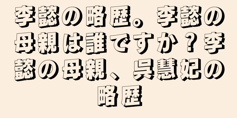 李懿の略歴。李懿の母親は誰ですか？李懿の母親、呉慧妃の略歴
