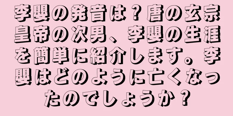 李嬰の発音は？唐の玄宗皇帝の次男、李嬰の生涯を簡単に紹介します。李嬰はどのように亡くなったのでしょうか？