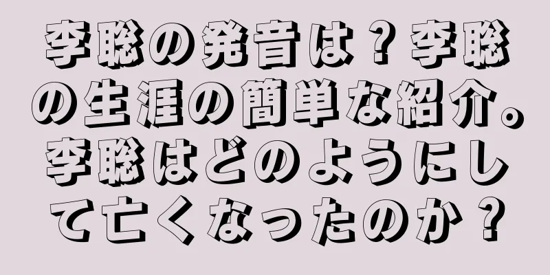 李聡の発音は？李聡の生涯の簡単な紹介。李聡はどのようにして亡くなったのか？