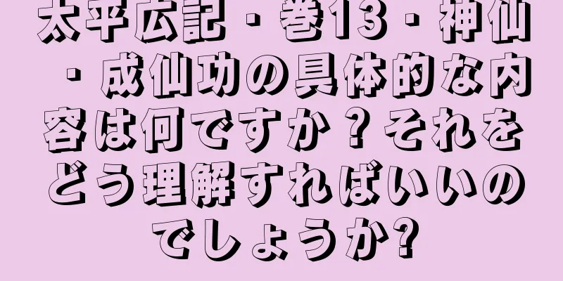 太平広記・巻13・神仙・成仙功の具体的な内容は何ですか？それをどう理解すればいいのでしょうか?