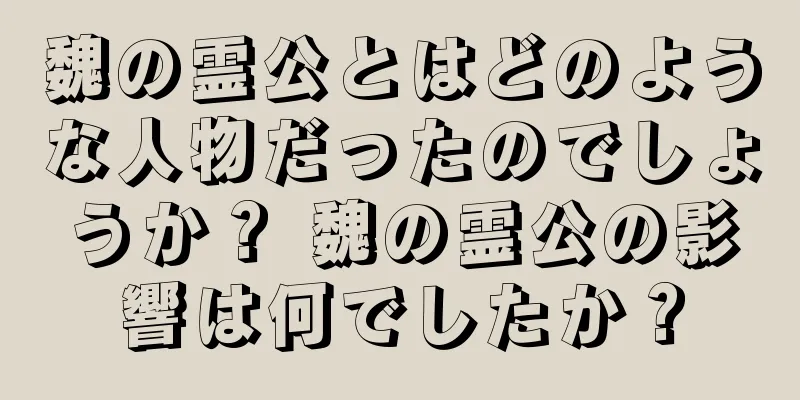 魏の霊公とはどのような人物だったのでしょうか？ 魏の霊公の影響は何でしたか？