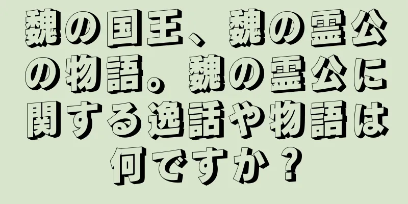 魏の国王、魏の霊公の物語。魏の霊公に関する逸話や物語は何ですか？