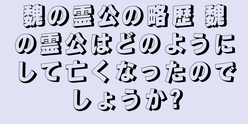 魏の霊公の略歴 魏の霊公はどのようにして亡くなったのでしょうか?
