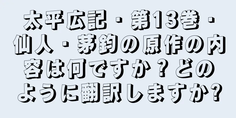 太平広記・第13巻・仙人・茅鈞の原作の内容は何ですか？どのように翻訳しますか?