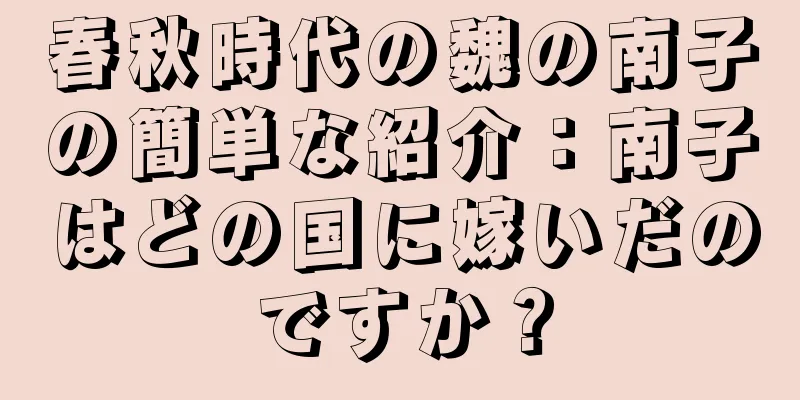 春秋時代の魏の南子の簡単な紹介：南子はどの国に嫁いだのですか？
