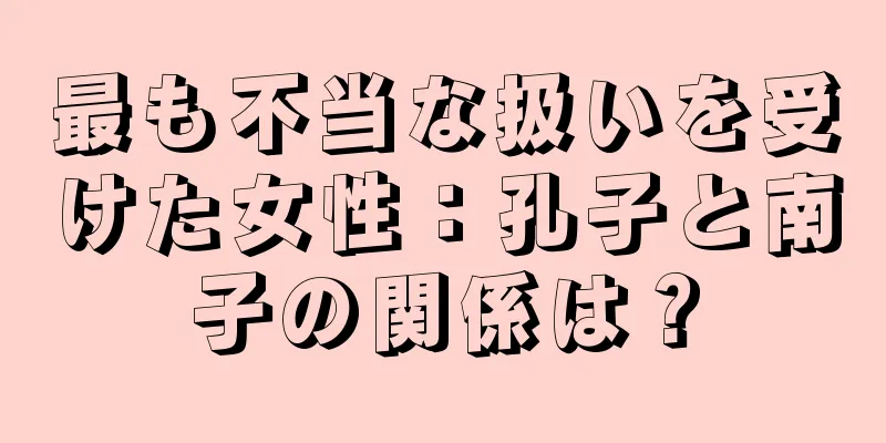 最も不当な扱いを受けた女性：孔子と南子の関係は？