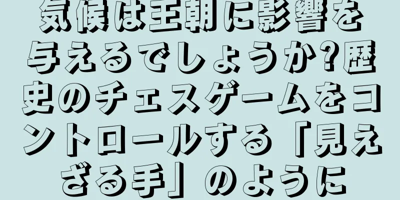 気候は王朝に影響を与えるでしょうか?歴史のチェスゲームをコントロールする「見えざる手」のように