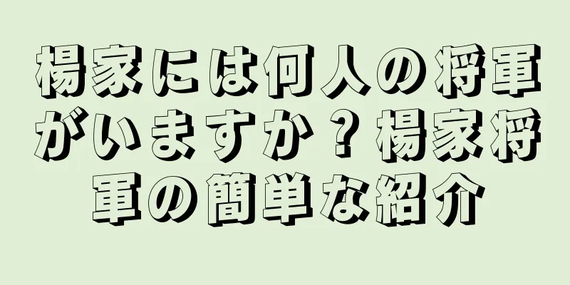 楊家には何人の将軍がいますか？楊家将軍の簡単な紹介