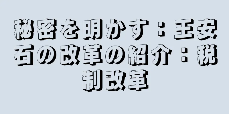 秘密を明かす：王安石の改革の紹介：税制改革