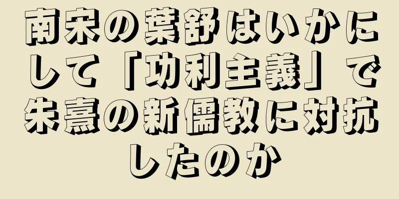 南宋の葉舒はいかにして「功利主義」で朱熹の新儒教に対抗したのか