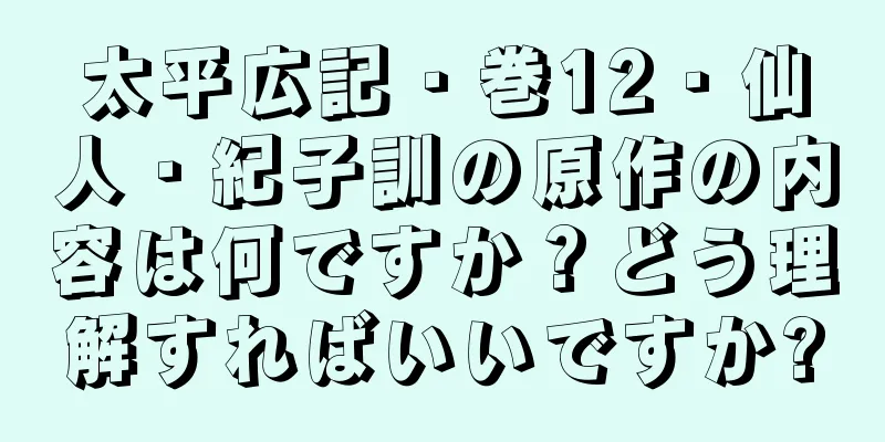 太平広記・巻12・仙人・紀子訓の原作の内容は何ですか？どう理解すればいいですか?