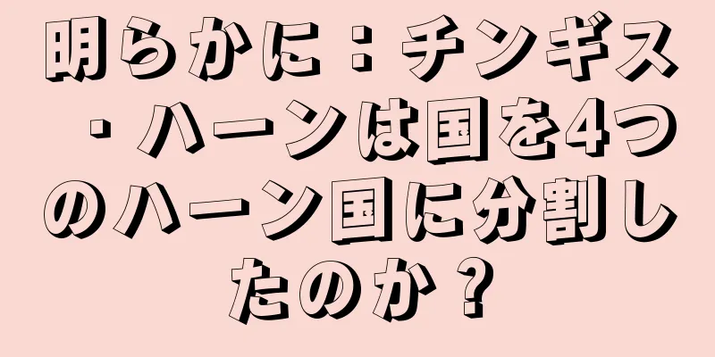 明らかに：チンギス・ハーンは国を4つのハーン国に分割したのか？