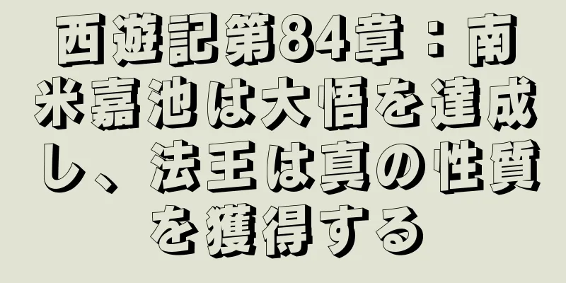 西遊記第84章：南米嘉池は大悟を達成し、法王は真の性質を獲得する