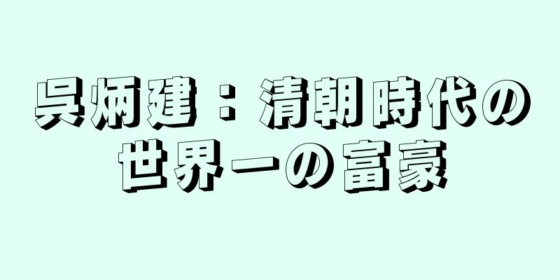 呉炳建：清朝時代の世界一の富豪