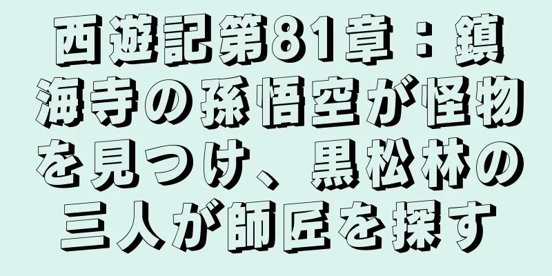 西遊記第81章：鎮海寺の孫悟空が怪物を見つけ、黒松林の三人が師匠を探す