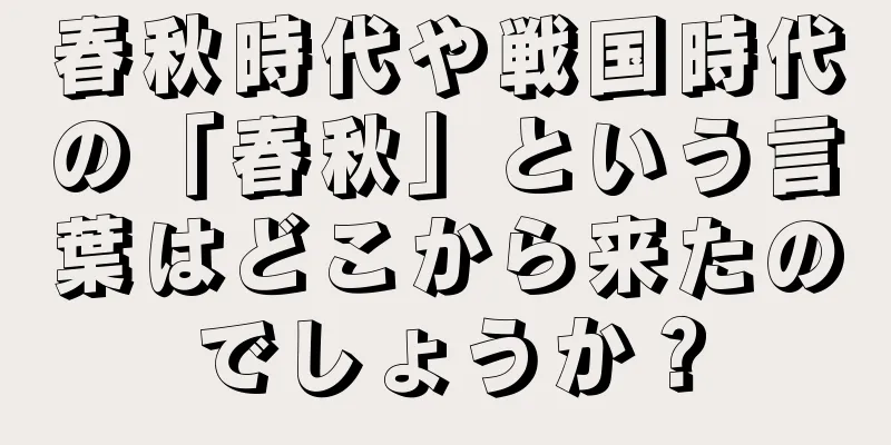 春秋時代や戦国時代の「春秋」という言葉はどこから来たのでしょうか？