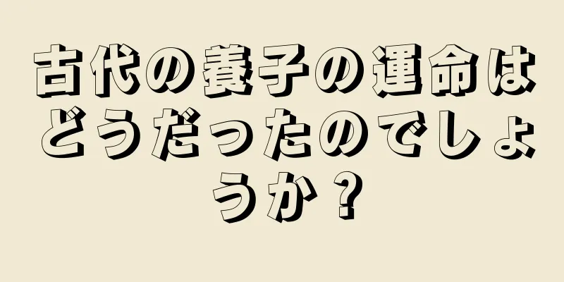 古代の養子の運命はどうだったのでしょうか？
