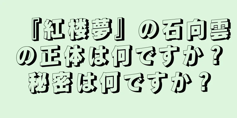 『紅楼夢』の石向雲の正体は何ですか？秘密は何ですか？