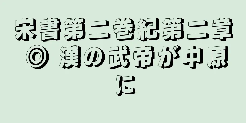 宋書第二巻紀第二章 ◎ 漢の武帝が中原に