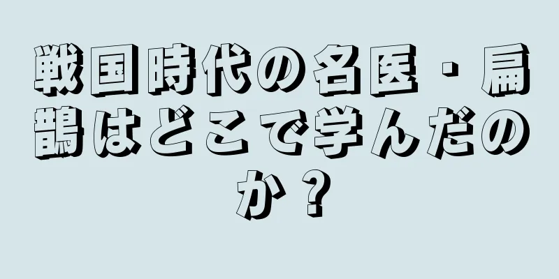 戦国時代の名医・扁鵲はどこで学んだのか？