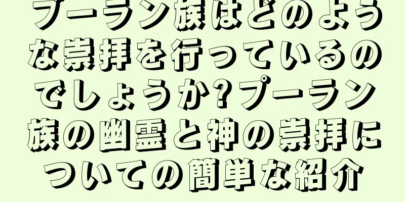 ブーラン族はどのような崇拝を行っているのでしょうか?プーラン族の幽霊と神の崇拝についての簡単な紹介