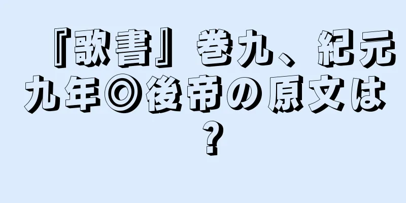 『歌書』巻九、紀元九年◎後帝の原文は？