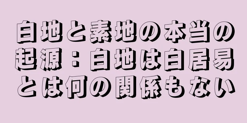 白地と素地の本当の起源：白地は白居易とは何の関係もない