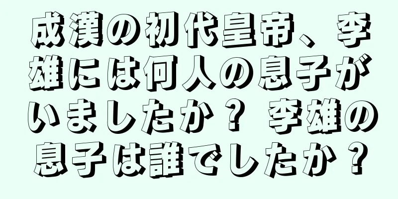 成漢の初代皇帝、李雄には何人の息子がいましたか？ 李雄の息子は誰でしたか？