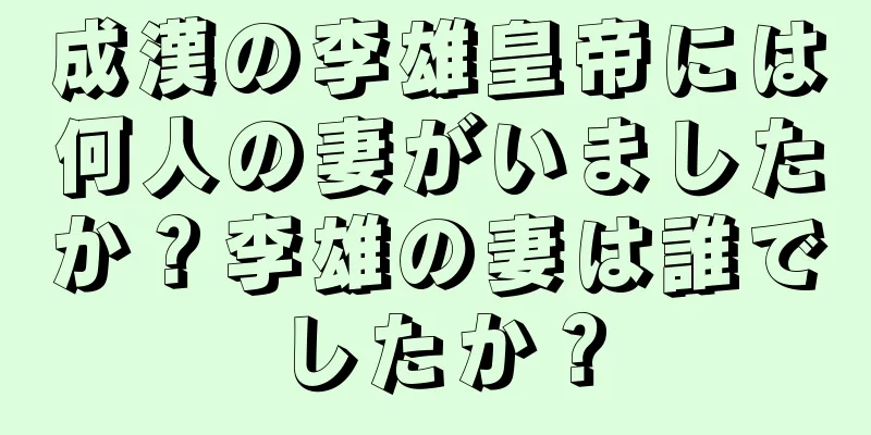 成漢の李雄皇帝には何人の妻がいましたか？李雄の妻は誰でしたか？