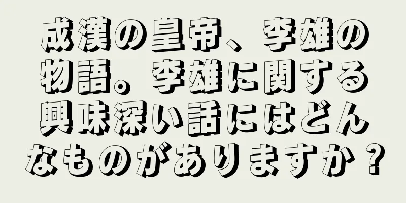 成漢の皇帝、李雄の物語。李雄に関する興味深い話にはどんなものがありますか？