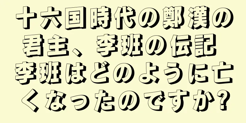 十六国時代の鄭漢の君主、李班の伝記 李班はどのように亡くなったのですか?
