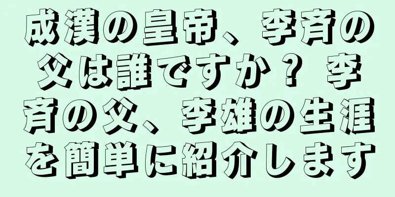 成漢の皇帝、李斉の父は誰ですか？ 李斉の父、李雄の生涯を簡単に紹介します