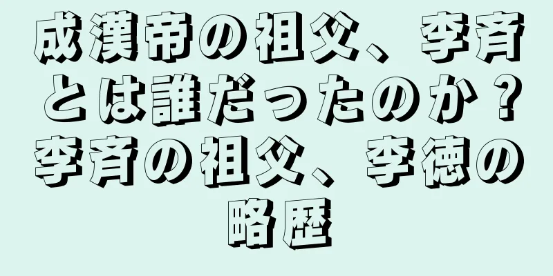 成漢帝の祖父、李斉とは誰だったのか？李斉の祖父、李徳の略歴